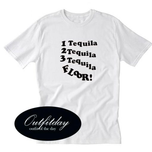 1 Tequila 2 Tequila 3 Tequila Floor T Shirt