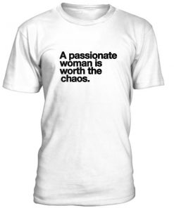 A Passionate Woman Is Worth The Chaos Tshirt