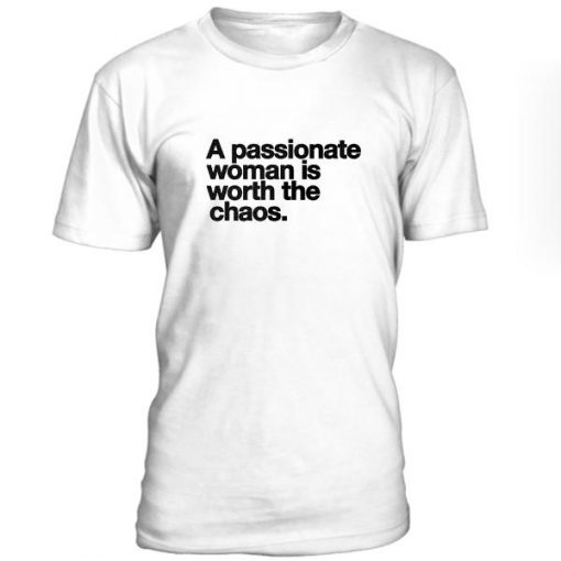 A Passionate Woman Is Worth The Chaos Tshirt