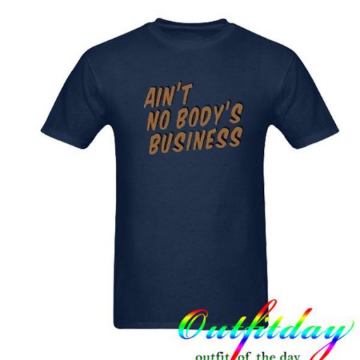 Ain't No Body's Business tshirt