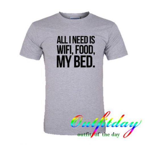 All I Need is Wifi Food My Bed  tshirt