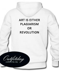 Art Is Either Plagiarism Or Revolution Hoodie Back