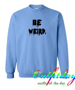 Be Weird Sweatshirt