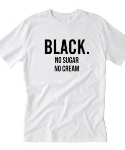 Black No Sugar No Cream Tshirt