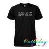 Black is My Happy Colour tshirt