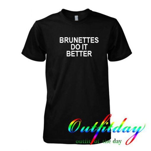 Brunettes Do It Better Tshirt