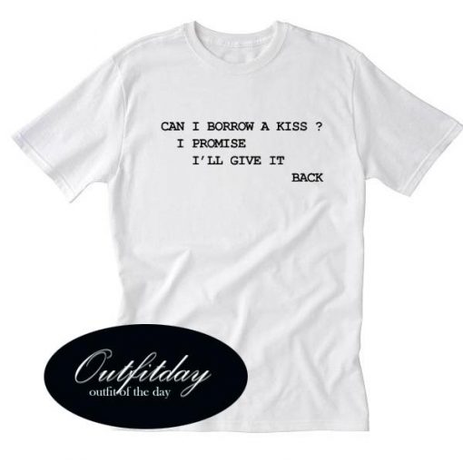 Can I Borrow A Kiss I Promise Quotes Tshirt