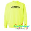 Cheer up buttercup sweatshirt