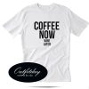 Coffee Now Wine Later Tshirt