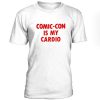 Comic Con Is My Cardio Tshirt