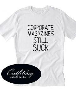 Corporate Magazines Still Suck T Shirt