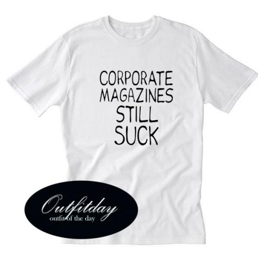 Corporate Magazines Still Suck T Shirt