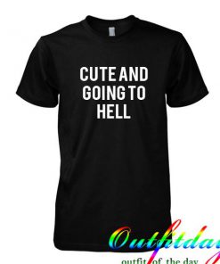 Cute and going to hell tshirt