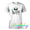 Don't Be Sad alien tshirt