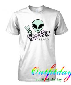 Don't Be Sad alien tshirt