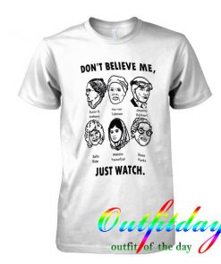 Dont Believe Me Just Watch tshirt