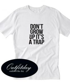 Dont Grow Up Its A Trap T Shirt