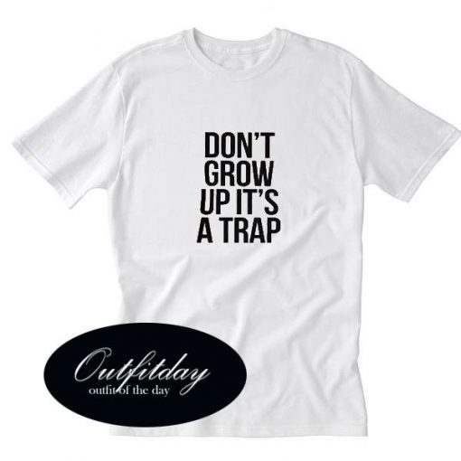 Dont Grow Up Its A Trap T Shirt