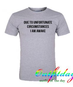 Due To Unfortunate Circumstances tshirt