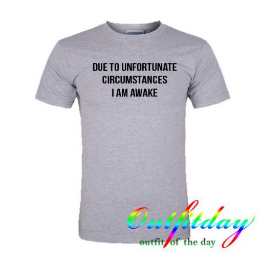 Due To Unfortunate Circumstances tshirt