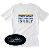 Everyone Who Hates Me Is Ugly T-Shirt