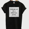 Fuck Me Up On A Spiritual Level T-Shirt  SU