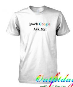 Fuck google ask me tshirt