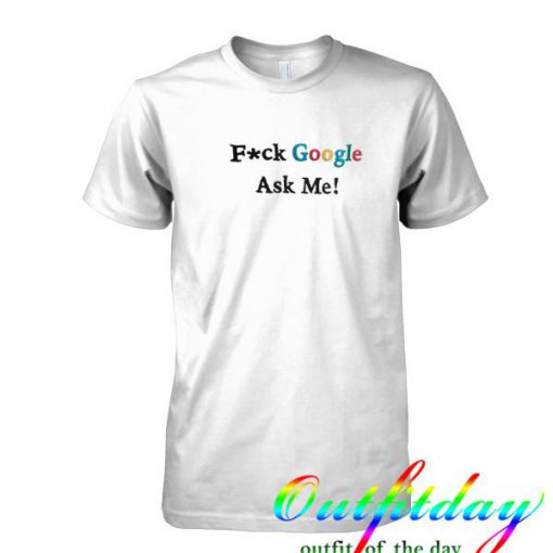 Fuck google ask me tshirt