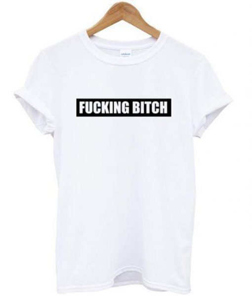 Fucking Bitch T-shirt Ez025