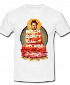 Gautama Buddha Bitch Don’t Kill My Vibe T-shirt  SU