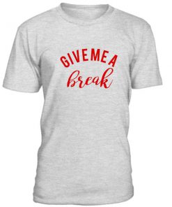 Give Me A Break Tshirt