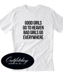 Good girls go to heaven bad girls go everywhere T-Shirt