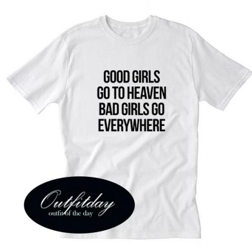 Good girls go to heaven bad girls go everywhere T-Shirt