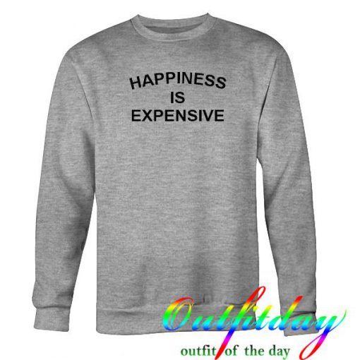 Happiness Is Expensive Sweatshirt