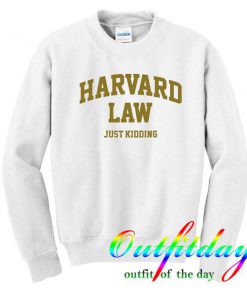 Harvard law just kidding sweatshirt