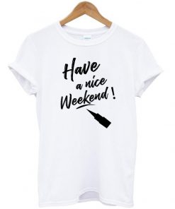 Have a nice weekend T shirt Ez025