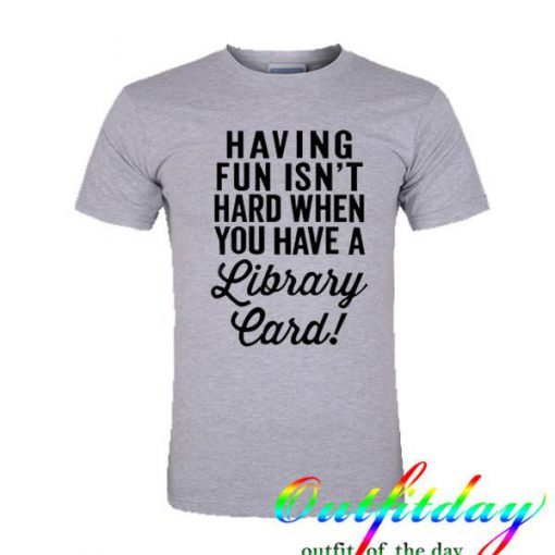 Having Fun Isn't Hard tshirt