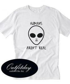 Humans Aren’t Real T Shirt