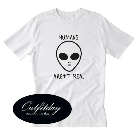 Humans Aren’t Real T Shirt