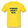 Humans Arent Real T Shirt  SU