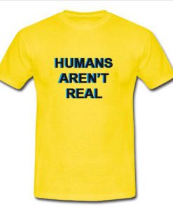 Humans Arent Real T Shirt  SU