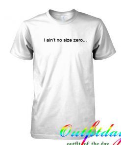 I Ain't No Size Zero tshirt