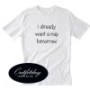 I Already Want A Nap Tomorrow T Shirt