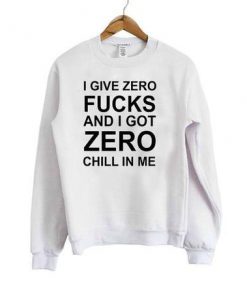 I Give Zero Fucks And I Got Zero Chill In Me Sweatshirt  SU