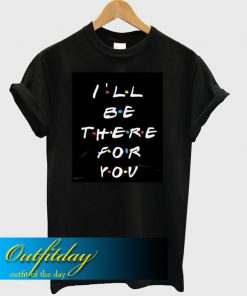I'Ll Be There For You T Shirt Ez025