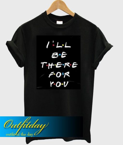 I'Ll Be There For You T Shirt Ez025