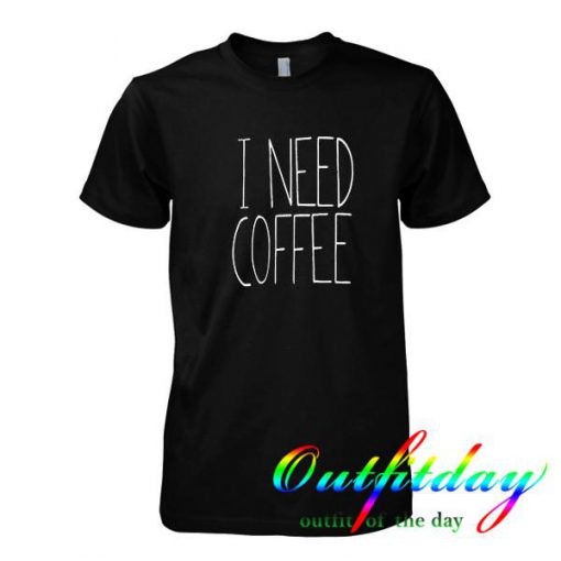 I Need Coffee tshirt