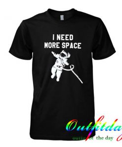 I Need More Space tshirt