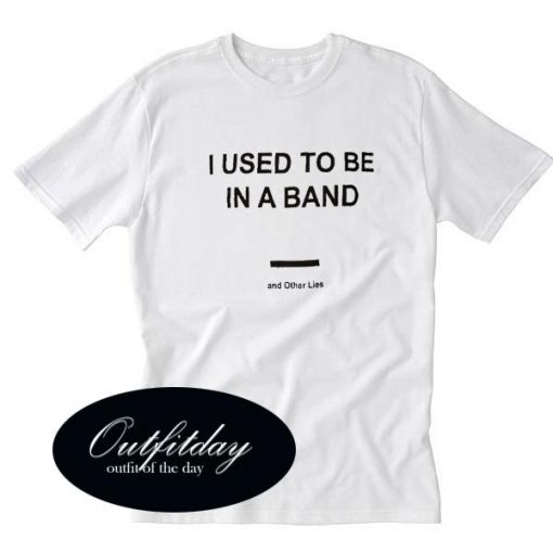 I Used To Be In a Band and Other Lies T shirt