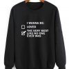 I Wanna Be Sweatshirt Ez025